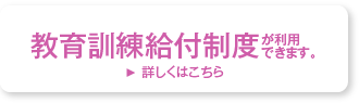 教育訓練給付制度が利用できます。