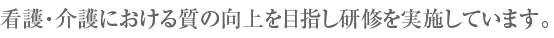 看護・介護における質の向上を目指し研修を実施しています。 