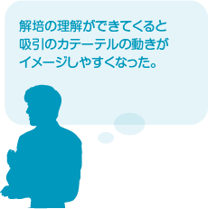 解培の理解ができてくると吸引のカテーテルの動きがイメージしやすくなった。